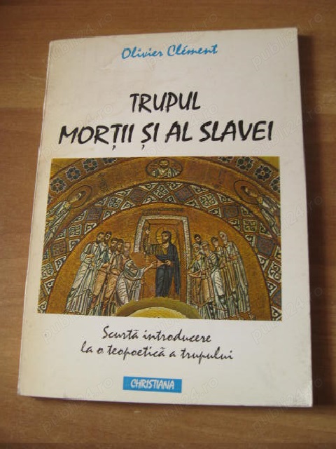 Olivier Clement - Trupul mortii si al slavei - Scurta  introducere la o teopoetica a trupului 