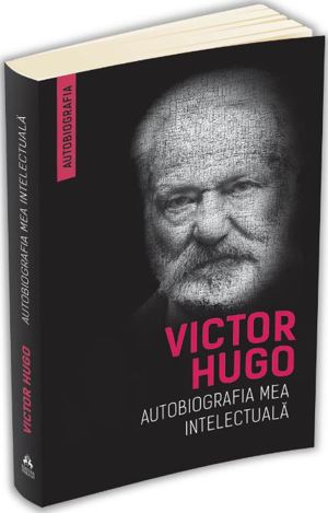 Carte Autobiografia mea intelectuala De Victor Hugo 