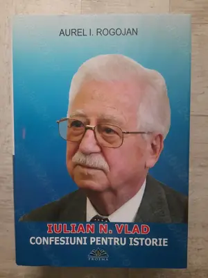 Aurel I. Rogojan - Iulian N. Vlad - Confesiuni pentru istorie