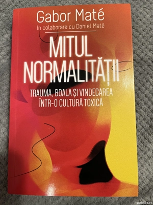 Mitul normalitatii   trauma, boala si vindecarea intr-o cultura toxica - Gabor Mate