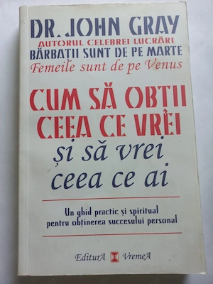  Cum sa obtii ceea ce vrei si sa vrei ceea ce ai, de John Gray