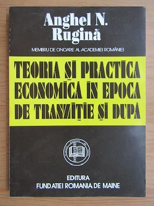Anghel N. Rugina - Teoria si practica economica in epoca de tranzitie si dupa