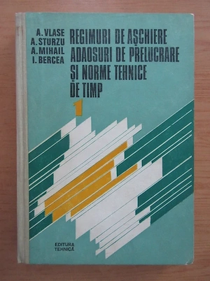 Vlase Sturzu Bercea - Regimuri de aschiere adaosuri de prelucrare si norme tehnice de timp(2 volume)
